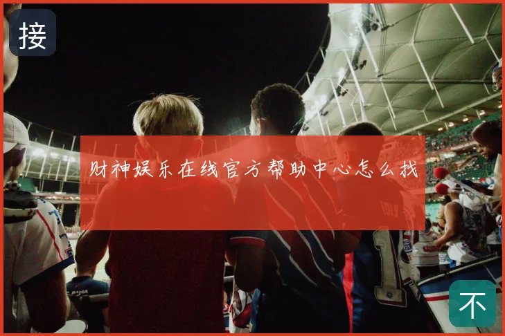 财神娱乐在线官方帮助中心怎么找