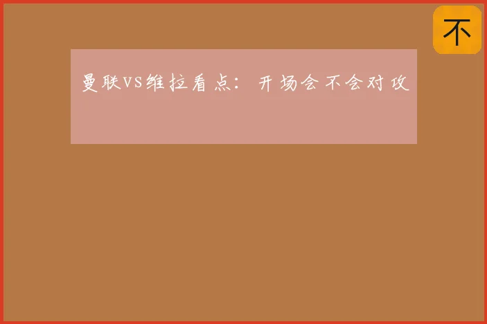 曼联vs维拉看点：开场会不会对攻