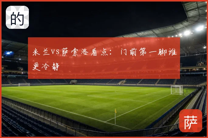 米兰vs萨索洛看点:门前第一脚谁更冷静