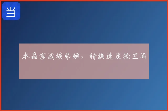 水晶宫战埃弗顿,转换速度抢空间