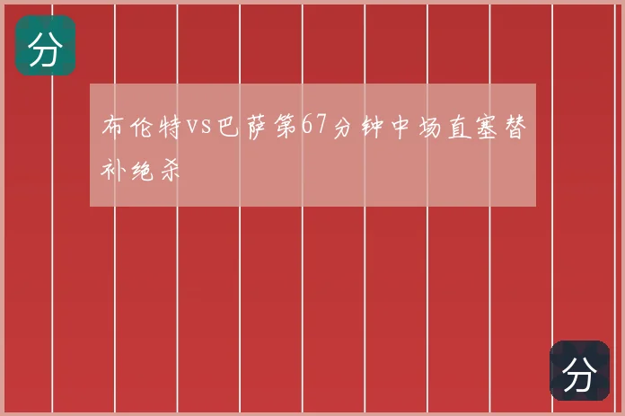 布伦特vs巴萨第67分钟中场直塞替补绝杀
