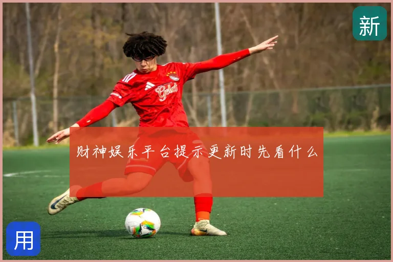 财神娱乐平台提示更新时先看什么