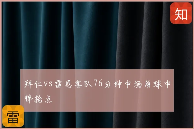 拜仁vs雷恩客队76分钟中场角球中锋抢点