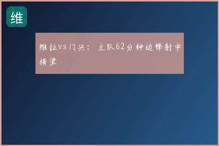 维拉vs门兴:主队62分钟边锋射中横梁