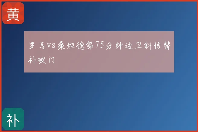 罗马vs桑坦德第75分钟边卫斜传替补破门